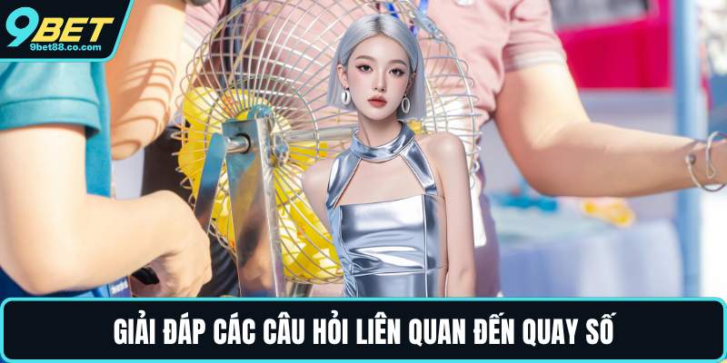 Giải đáp các câu hỏi liên quan đến quay số