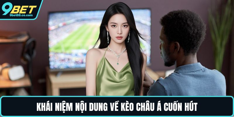 Khái niệm nội dung về kèo châu Á cuốn hút