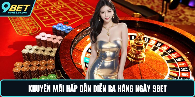 Khuyến mãi hấp dẫn diễn ra hàng ngày 9BET