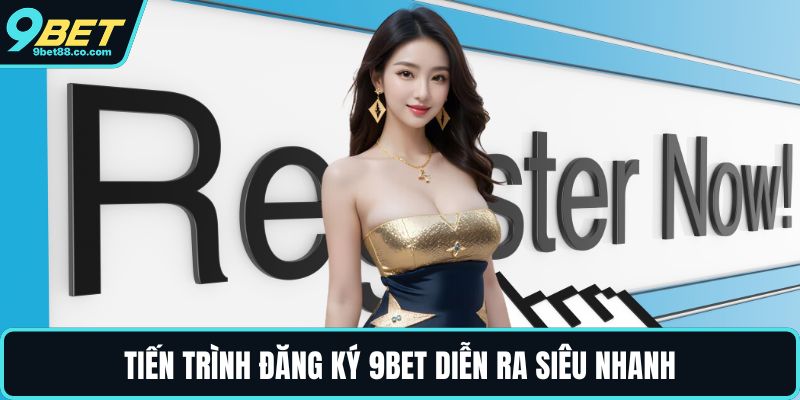 Tiến trình đăng ký 9BET diễn ra siêu nhanh
