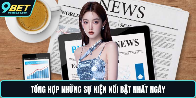 Tổng hợp những sự kiện nổi bật nhất ngày