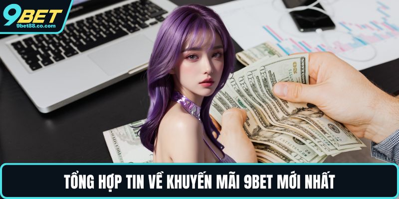 Tổng hợp tin về khuyến mãi 9BET mới nhất