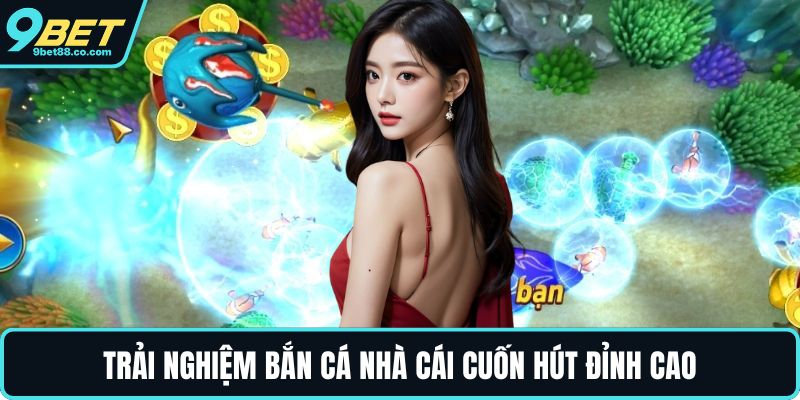 Trải nghiệm bắn cá nhà cái cuốn hút đỉnh cao